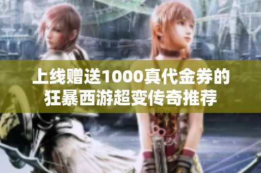 上線贈送1000真代金券的狂暴西游超變傳奇推薦