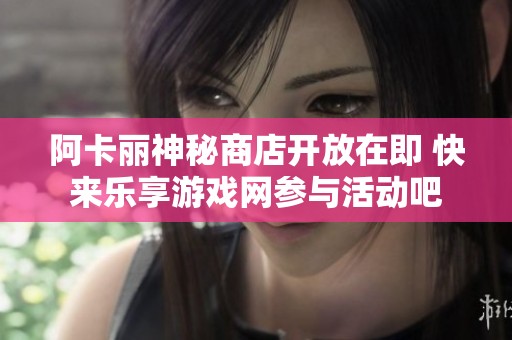 阿卡麗神秘商店開放在即 快來樂享游戲網(wǎng)參與活動吧