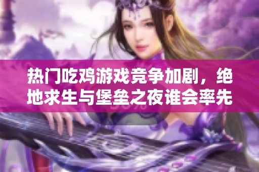 熱門吃雞游戲競爭加劇，絕地求生與堡壘之夜誰會率先落幕