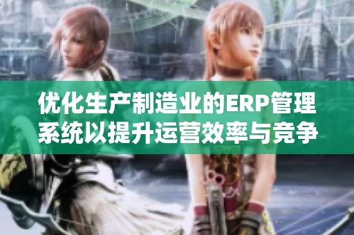 優(yōu)化生產(chǎn)制造業(yè)的ERP管理系統(tǒng)以提升運(yùn)營(yíng)效率與競(jìng)爭(zhēng)力 優(yōu)化生產(chǎn)制造業(yè)的ERP管理系統(tǒng)以提升運(yùn)營(yíng)效率與競(jìng)爭(zhēng)力