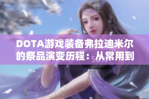 DOTA游戲裝備弗拉迪米爾的祭品演變歷程：從常用到邊緣化的轉(zhuǎn)變