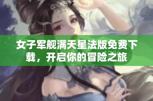 女子軍艦滿天星法版免費下載，開啟你的冒險之旅