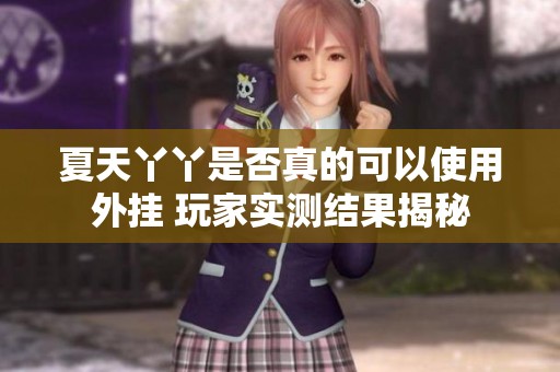 夏天丫丫是否真的可以使用外掛 玩家實(shí)測(cè)結(jié)果揭秘