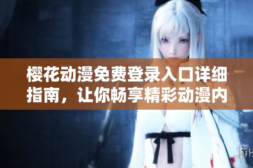 櫻花動(dòng)漫免費(fèi)登錄入口詳細(xì)指南，讓你暢享精彩動(dòng)漫內(nèi)容