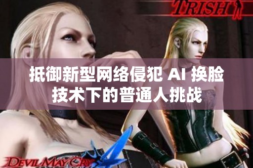 抵御新型網絡侵犯 AI 換臉技術下的普通人挑戰(zhàn)