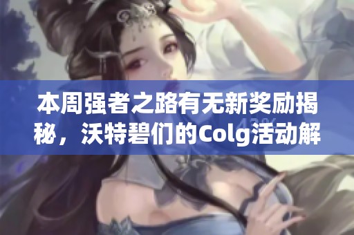 本周強(qiáng)者之路有無(wú)新獎(jiǎng)勵(lì)揭秘，沃特碧們的Colg活動(dòng)解析