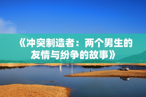 《沖突制造者：兩個(gè)男生的友情與紛爭(zhēng)的故事》