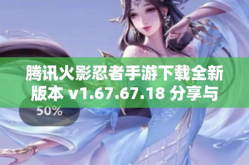 騰訊火影忍者手游下載全新版本 v1.67.67.18 分享與體驗(yàn)