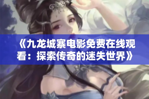 《九龍城寨電影免費(fèi)在線觀看：探索傳奇的迷失世界》