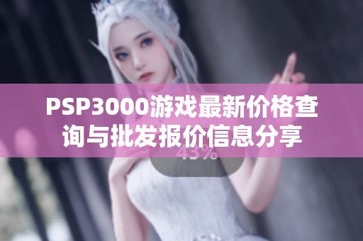 PSP3000游戲最新價格查詢與批發(fā)報價信息分享