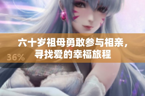 六十歲祖母勇敢參與相親，尋找愛(ài)的幸福旅程