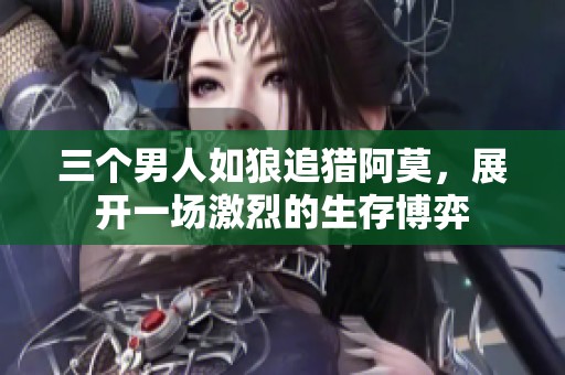 三個(gè)男人如狼追獵阿莫，展開(kāi)一場(chǎng)激烈的生存博弈