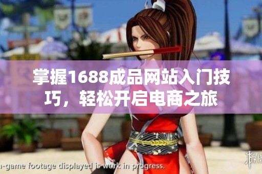 掌握1688成品網(wǎng)站入門技巧，輕松開啟電商之旅