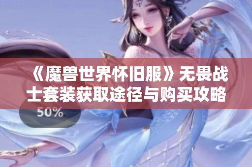《魔獸世界懷舊服》無畏戰(zhàn)士套裝獲取途徑與購買攻略解析
