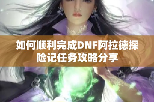 如何順利完成DNF阿拉德探險記任務(wù)攻略分享