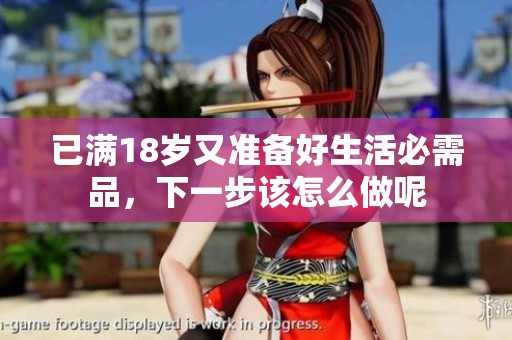 已滿18歲又準(zhǔn)備好生活必需品，下一步該怎么做呢