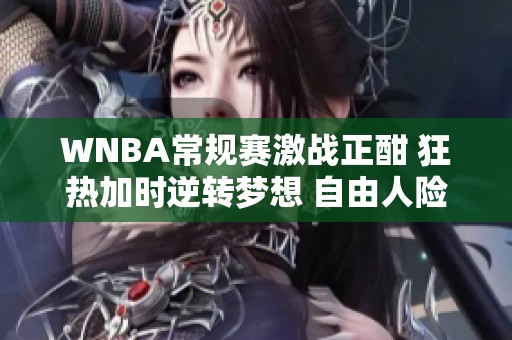WNBA常規(guī)賽激戰(zhàn)正酣 狂熱加時(shí)逆轉(zhuǎn)夢(mèng)想 自由人險(xiǎn)勝王牌 WNBA常規(guī)賽激戰(zhàn)正酣 狂熱加時(shí)逆轉(zhuǎn)夢(mèng)想 自由人險(xiǎn)勝王牌