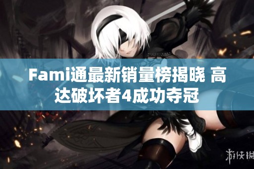 Fami通最新銷(xiāo)量榜揭曉 高達(dá)破壞者4成功奪冠
