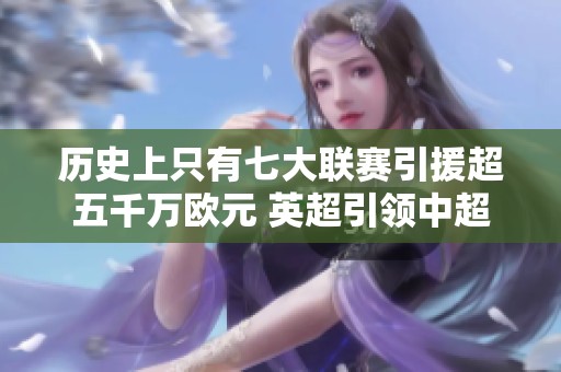 歷史上只有七大聯(lián)賽引援超五千萬歐元 英超引領中超追趕