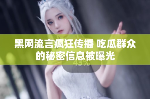 黑網(wǎng)流言瘋狂傳播 吃瓜群眾的秘密信息被曝光