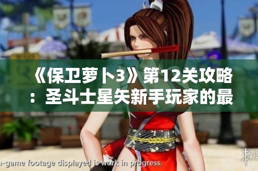 《保衛(wèi)蘿卜3》第12關攻略：圣斗士星矢新手玩家的最佳選擇與策略解析
