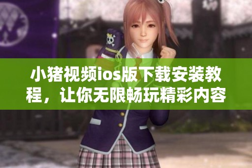 小豬視頻ios版下載安裝教程，讓你無限暢玩精彩內(nèi)容