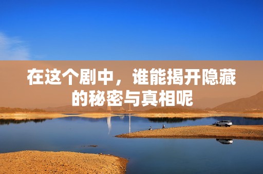 在這個劇中，誰能揭開隱藏的秘密與真相呢