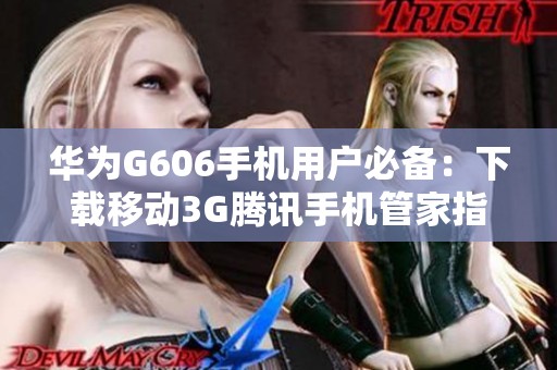 華為G606手機用戶必備：下載移動3G騰訊手機管家指南