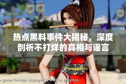 熱點黑料事件大揭秘，深度剖析不打烊的真相與謠言