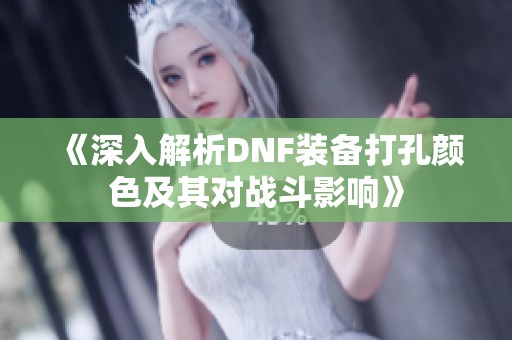 《深入解析DNF裝備打孔顏色及其對戰(zhàn)斗影響》