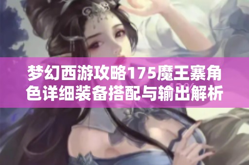 夢幻西游攻略175魔王寨角色詳細(xì)裝備搭配與輸出解析