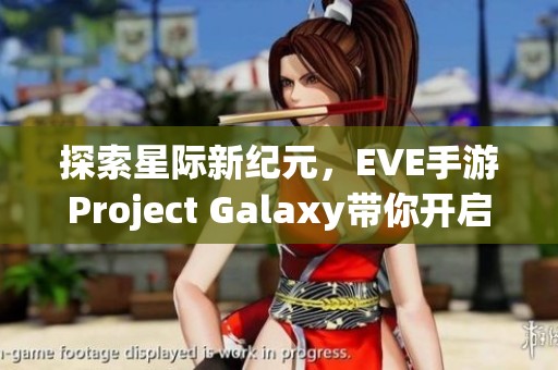 探索星際新紀元，EVE手游Project Galaxy帶你開啟宇宙冒險之旅