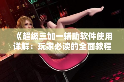 《超級三加一輔助軟件使用詳解：玩家必讀的全面教程》