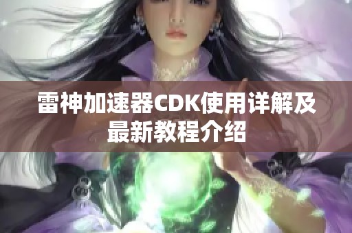 雷神加速器CDK使用詳解及最新教程介紹