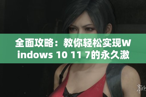 全面攻略：教你輕松實現(xiàn)Windows 10 11 7的永久激活方法