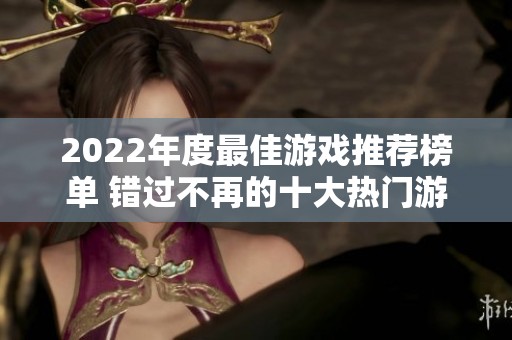 2022年度最佳游戲推薦榜單 錯(cuò)過(guò)不再的十大熱門(mén)游戲解析