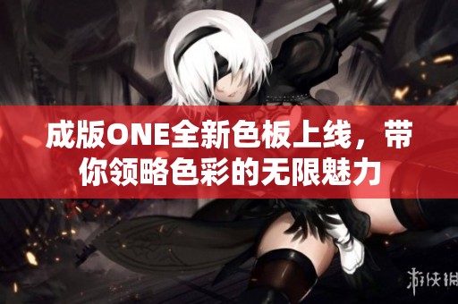 成版ONE全新色板上線，帶你領(lǐng)略色彩的無限魅力