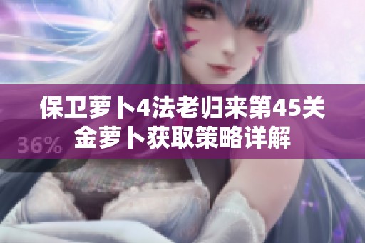 保衛(wèi)蘿卜4法老歸來(lái)第45關(guān)金蘿卜獲取策略詳解