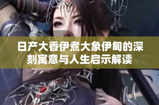 日產(chǎn)大香伊煮大象伊甸的深刻寓意與人生啟示解讀