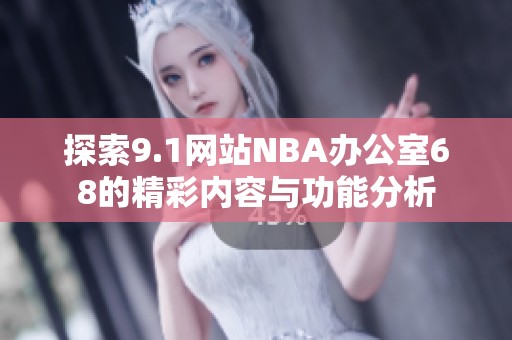 探索9.1網(wǎng)站NBA辦公室68的精彩內(nèi)容與功能分析