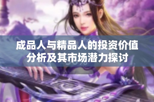 成品人與精品人的投資價(jià)值分析及其市場潛力探討