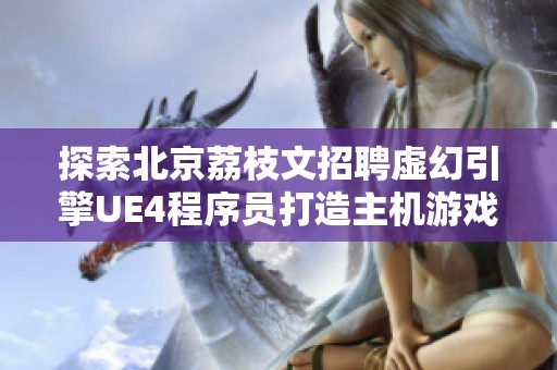探索北京荔枝文招聘虛幻引擎UE4程序員打造主機游戲的機會