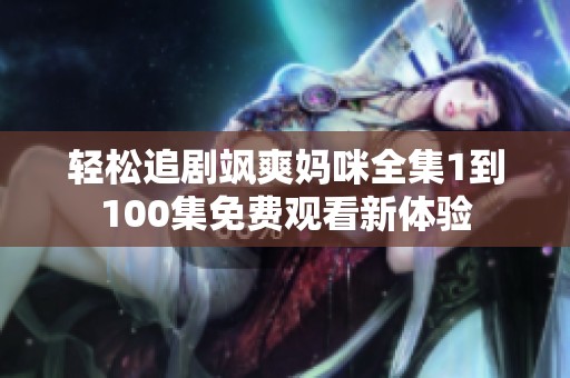 輕松追劇颯爽媽咪全集1到100集免費觀看新體驗