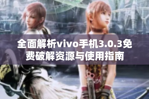 全面解析vivo手機(jī)3.0.3免費(fèi)破解資源與使用指南