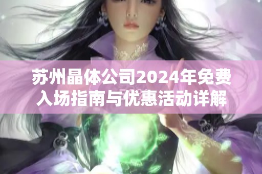 蘇州晶體公司2024年免費入場指南與優(yōu)惠活動詳解