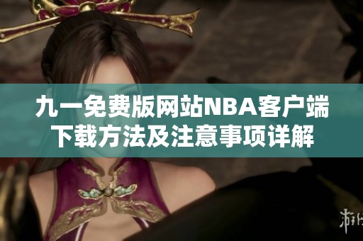 九一免費版網(wǎng)站NBA客戶端下載方法及注意事項詳解
