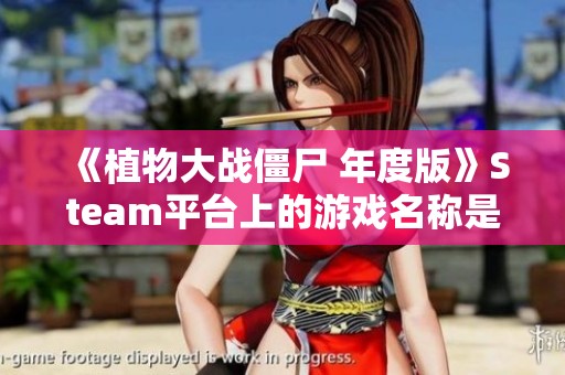 《植物大戰(zhàn)僵尸 年度版》Steam平臺(tái)上的游戲名稱是什么？
