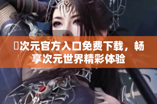 囧次元官方入口免費下載，暢享次元世界精彩體驗
