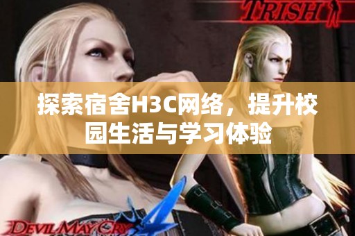 探索宿舍H3C網(wǎng)絡(luò)，提升校園生活與學(xué)習(xí)體驗(yàn)
