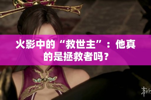火影中的“救世主”：他真的是拯救者嗎？